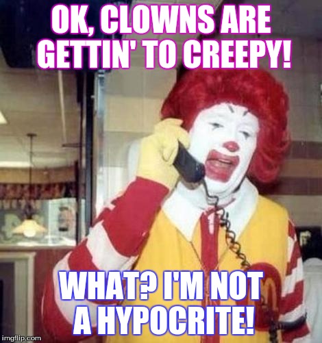 Ronald Macdonnald call | OK, CLOWNS ARE GETTIN' TO CREEPY! WHAT? I'M NOT A HYPOCRITE! | image tagged in ronald macdonnald call | made w/ Imgflip meme maker