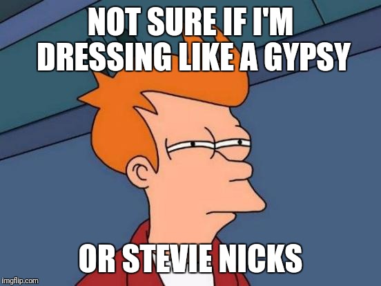 Lightning strikes, maybe once, maybe twice | NOT SURE IF I'M DRESSING LIKE A GYPSY; OR STEVIE NICKS | image tagged in memes,futurama fry | made w/ Imgflip meme maker
