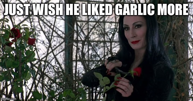 Addams Family | JUST WISH HE LIKED GARLIC MORE | image tagged in addams family | made w/ Imgflip meme maker