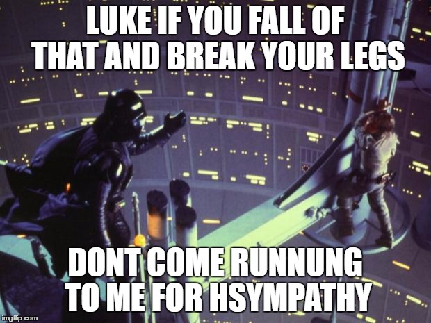 Star Wars I am your father | LUKE IF YOU FALL OF THAT AND BREAK YOUR LEGS; DONT COME RUNNUNG TO ME FOR HSYMPATHY | image tagged in star wars i am your father | made w/ Imgflip meme maker