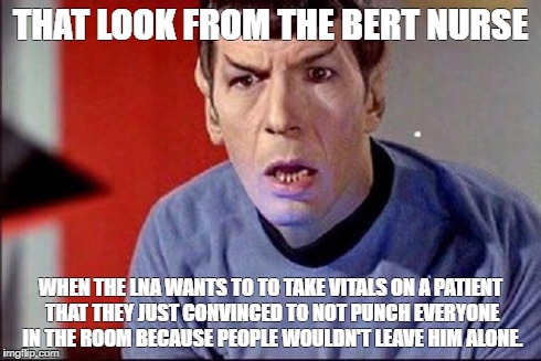 THAT LOOK FROM THE BERT NURSE; WHEN THE LNA WANTS TO TO TAKE VITALS ON A PATIENT THAT THEY JUST CONVINCED TO NOT PUNCH EVERYONE IN THE ROOM BECAUSE PEOPLE WOULDN'T LEAVE HIM ALONE. | made w/ Imgflip meme maker