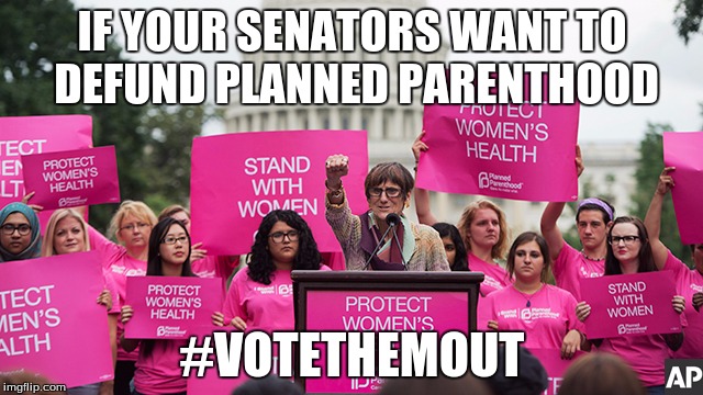 Planned Parenthood | IF YOUR SENATORS WANT TO DEFUND PLANNED PARENTHOOD; #VOTETHEMOUT | image tagged in planned parenthood | made w/ Imgflip meme maker