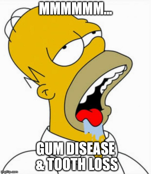 Homer Drooling | MMMMMM... GUM DISEASE & TOOTH LOSS | image tagged in homer drooling | made w/ Imgflip meme maker