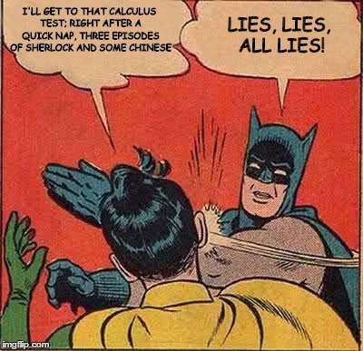 Batman Slapping Robin Meme | I'LL GET TO THAT CALCULUS TEST; RIGHT AFTER A QUICK NAP, THREE EPISODES OF SHERLOCK AND SOME CHINESE; LIES, LIES, ALL LIES! | image tagged in memes,batman slapping robin | made w/ Imgflip meme maker