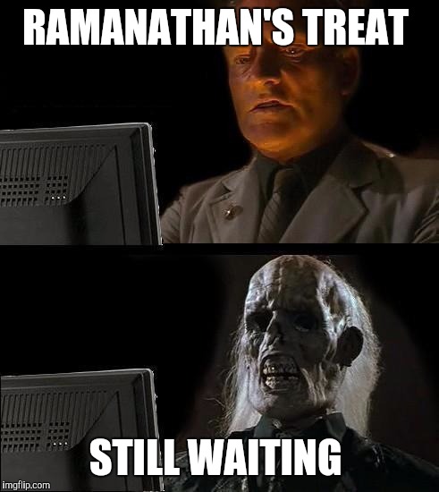 Still Waiting | RAMANATHAN'S TREAT; STILL WAITING | image tagged in still waiting | made w/ Imgflip meme maker