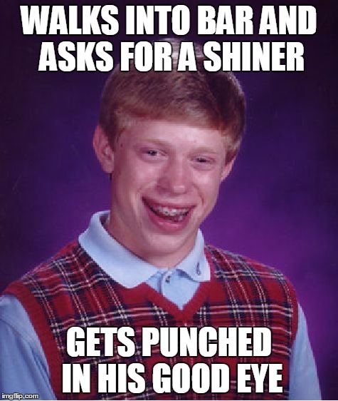 Bad Luck Brian Meme | WALKS INTO BAR AND ASKS FOR A SHINER; GETS PUNCHED IN HIS GOOD EYE | image tagged in memes,bad luck brian | made w/ Imgflip meme maker