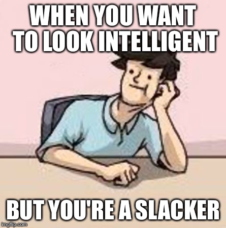 Boardroom Slacker | WHEN YOU WANT TO LOOK INTELLIGENT BUT YOU'RE A SLACKER | image tagged in boardroom slacker | made w/ Imgflip meme maker