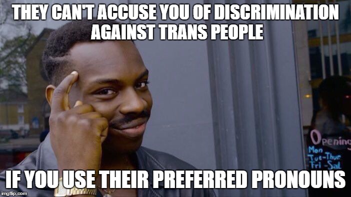Roll Safe Think About It Meme | THEY CAN'T ACCUSE YOU OF DISCRIMINATION AGAINST TRANS PEOPLE; IF YOU USE THEIR PREFERRED PRONOUNS | image tagged in roll safe think about it | made w/ Imgflip meme maker