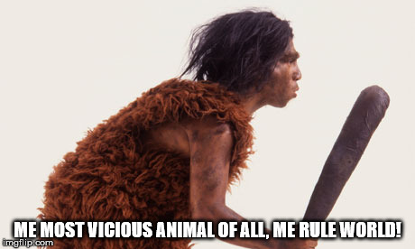 ME MOST VICIOUS ANIMAL OF ALL, ME RULE WORLD! | image tagged in caveman | made w/ Imgflip meme maker