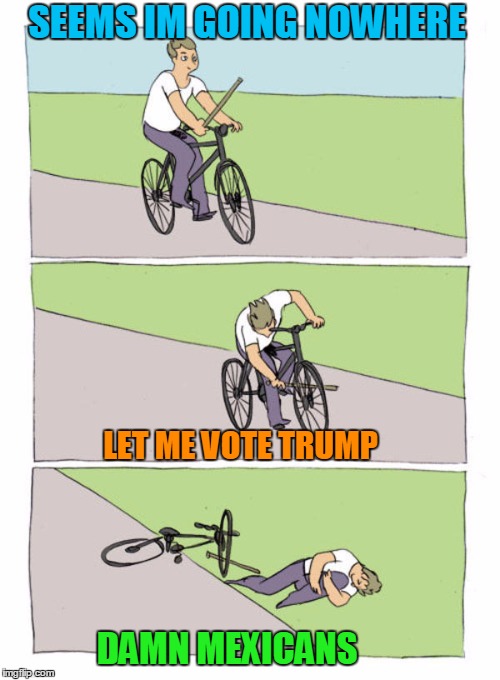 Riding The Old Path of Hate | SEEMS IM GOING NOWHERE; LET ME VOTE TRUMP; DAMN MEXICANS | image tagged in trump,riding,mexicans | made w/ Imgflip meme maker