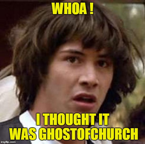 Conspiracy Keanu Meme | WHOA ! I THOUGHT IT WAS GHOSTOFCHURCH | image tagged in memes,conspiracy keanu | made w/ Imgflip meme maker