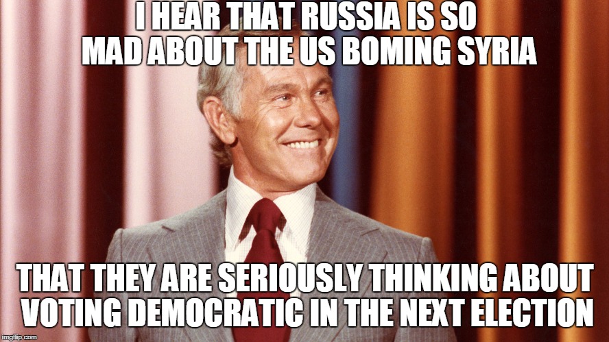 So Sorry Russia...Not! | I HEAR THAT RUSSIA IS SO MAD ABOUT THE US BOMING SYRIA; THAT THEY ARE SERIOUSLY THINKING ABOUT VOTING DEMOCRATIC IN THE NEXT ELECTION | image tagged in russia | made w/ Imgflip meme maker