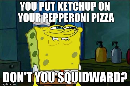 I bet he also dips it in ranch dressing. | YOU PUT KETCHUP ON YOUR PEPPERONI PIZZA; DON'T YOU SQUIDWARD? | image tagged in memes,dont you squidward,pepperoni pizza,pizza,ketchup | made w/ Imgflip meme maker