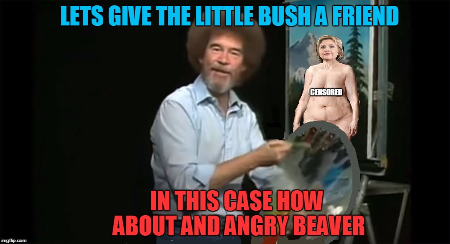 bob ross week | LETS GIVE THE LITTLE BUSH A FRIEND; CENSORED; IN THIS CASE HOW ABOUT AND ANGRY BEAVER | image tagged in bob ross,bush,angry | made w/ Imgflip meme maker