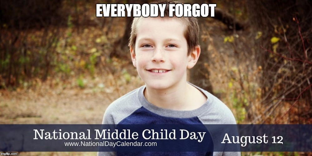 National Middle Child Day | EVERYBODY FORGOT | image tagged in middle class,childhood | made w/ Imgflip meme maker