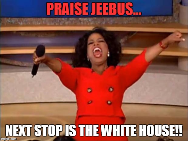 Oprah You Get A Meme | PRAISE JEEBUS... NEXT STOP IS THE WHITE HOUSE!! | image tagged in memes,oprah you get a | made w/ Imgflip meme maker