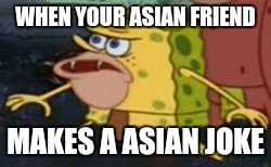Spongegar Meme | WHEN YOUR ASIAN FRIEND; MAKES A ASIAN JOKE | image tagged in memes,spongegar | made w/ Imgflip meme maker