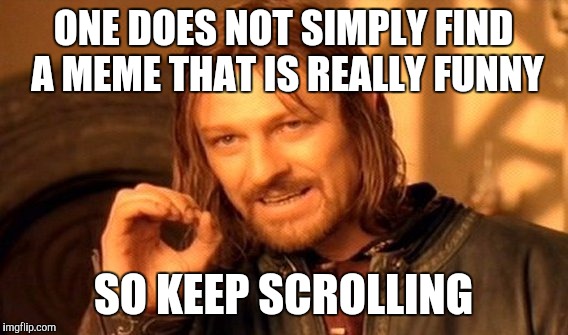 One Does Not Simply | ONE DOES NOT SIMPLY FIND A MEME THAT IS REALLY FUNNY; SO KEEP SCROLLING | image tagged in memes,one does not simply | made w/ Imgflip meme maker