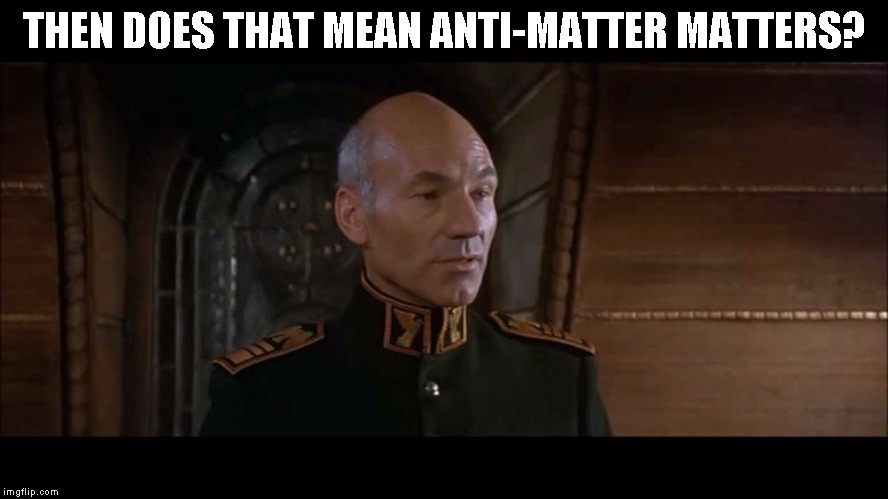 Patrick Stewart  | THEN DOES THAT MEAN ANTI-MATTER MATTERS? | image tagged in patrick stewart | made w/ Imgflip meme maker