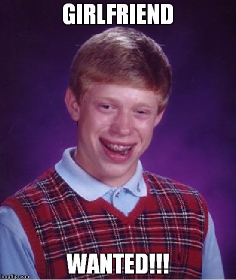 Bad Luck Brian | GIRLFRIEND; WANTED!!! | image tagged in memes,bad luck brian | made w/ Imgflip meme maker