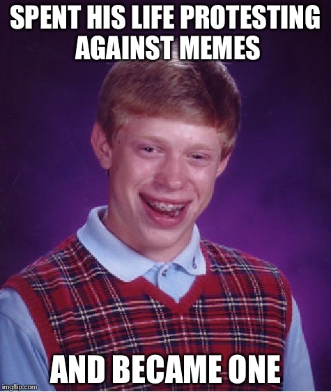 Bad Luck Brian | SPENT HIS LIFE PROTESTING AGAINST MEMES; AND BECAME ONE | image tagged in memes,bad luck brian | made w/ Imgflip meme maker