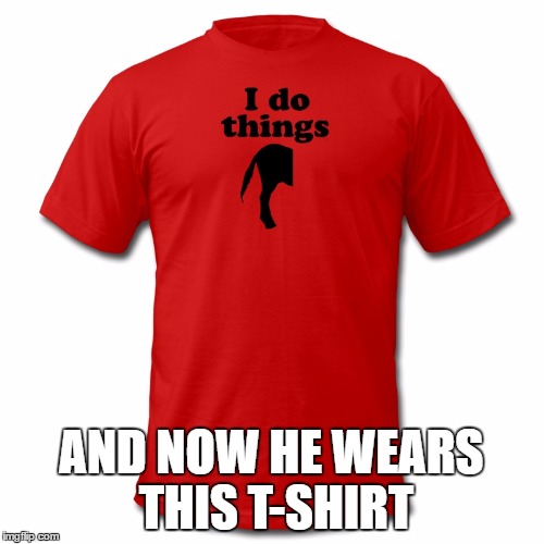 AND NOW HE WEARS THIS T-SHIRT | made w/ Imgflip meme maker