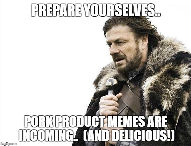 Brace Yourselves X is Coming Meme | PREPARE YOURSELVES.. PORK PRODUCT MEMES ARE INCOMING..  (AND DELICIOUS!) | image tagged in memes,brace yourselves x is coming | made w/ Imgflip meme maker