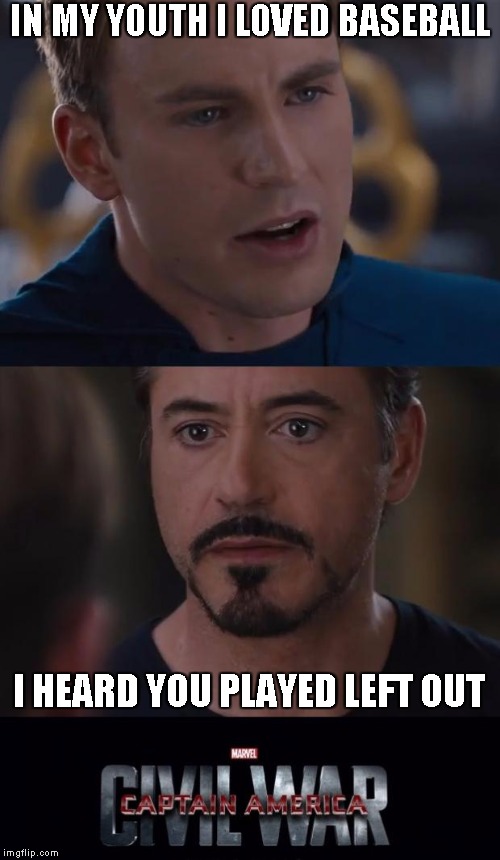 Marvel Civil War Meme | IN MY YOUTH I LOVED BASEBALL; I HEARD YOU PLAYED LEFT OUT | image tagged in memes,marvel civil war | made w/ Imgflip meme maker