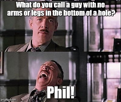 spiderman laugh 2 | What do you call a guy with no arms or legs in the bottom of a hole? Phil! | image tagged in spiderman laugh 2 | made w/ Imgflip meme maker