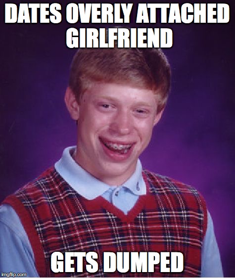 Bad Luck Brian | DATES OVERLY ATTACHED GIRLFRIEND; GETS DUMPED | image tagged in memes,bad luck brian | made w/ Imgflip meme maker