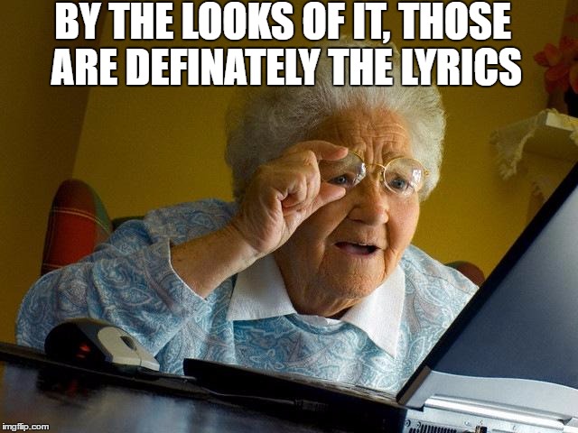 Grandma Finds The Internet Meme | BY THE LOOKS OF IT, THOSE ARE DEFINATELY THE LYRICS | image tagged in memes,grandma finds the internet | made w/ Imgflip meme maker