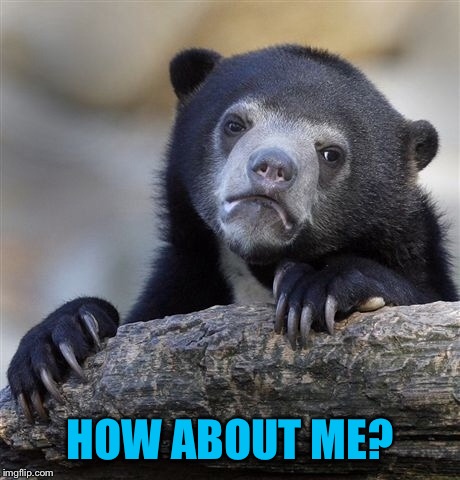 Confession Bear Meme | HOW ABOUT ME? | image tagged in memes,confession bear | made w/ Imgflip meme maker