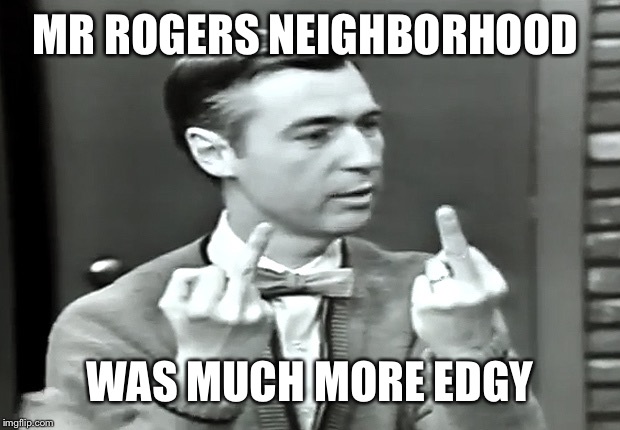MR ROGERS NEIGHBORHOOD WAS MUCH MORE EDGY | made w/ Imgflip meme maker
