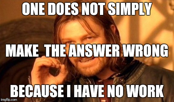 ONE DOES NOT SIMPLY BECAUSE I HAVE NO WORK MAKE  THE ANSWER WRONG | image tagged in memes,one does not simply | made w/ Imgflip meme maker