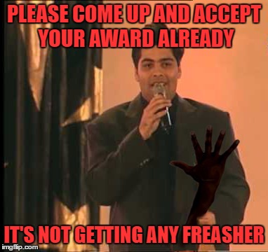 PLEASE COME UP AND ACCEPT YOUR AWARD ALREADY IT'S NOT GETTING ANY FREASHER | made w/ Imgflip meme maker