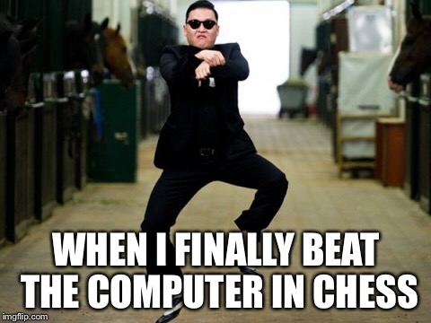 @DailyJamoke | WHEN I FINALLY BEAT THE COMPUTER IN CHESS | image tagged in memes,psy horse dance | made w/ Imgflip meme maker