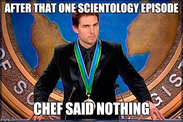 AFTER THAT ONE SCIENTOLOGY EPISODE CHEF SAID NOTHING | made w/ Imgflip meme maker
