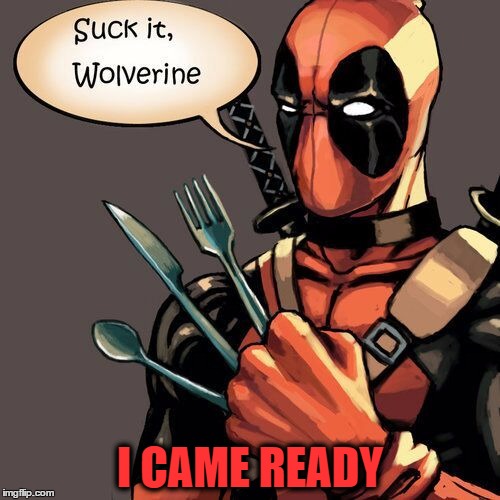 I'm sorry, but your salad will have to wait! | I CAME READY | image tagged in funny memes,memes,deadpool,wolverine | made w/ Imgflip meme maker