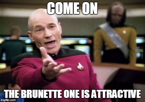 Picard Wtf Meme | COME ON; THE BRUNETTE ONE IS ATTRACTIVE | image tagged in memes,picard wtf | made w/ Imgflip meme maker