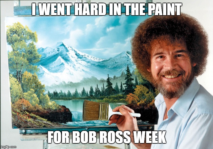 bob ross badass | I WENT HARD IN THE PAINT FOR BOB ROSS WEEK | image tagged in bob ross badass | made w/ Imgflip meme maker