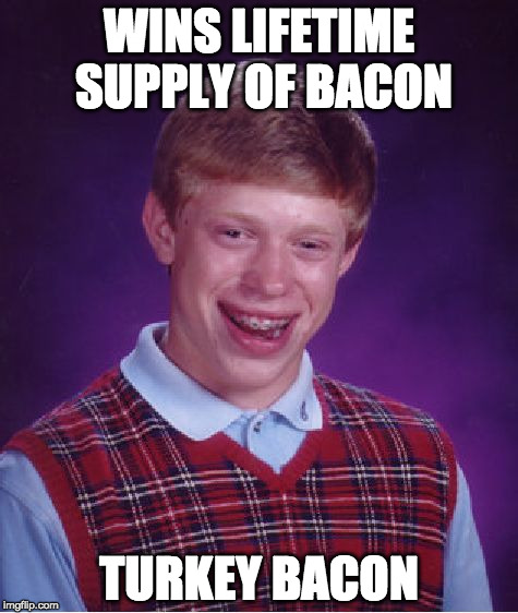 I'm currently petitioning for a bacon week.  | WINS LIFETIME SUPPLY OF BACON; TURKEY BACON | image tagged in memes,bad luck brian,bacon week,bacon,overly attached girlfriend weekend,bob ross week | made w/ Imgflip meme maker