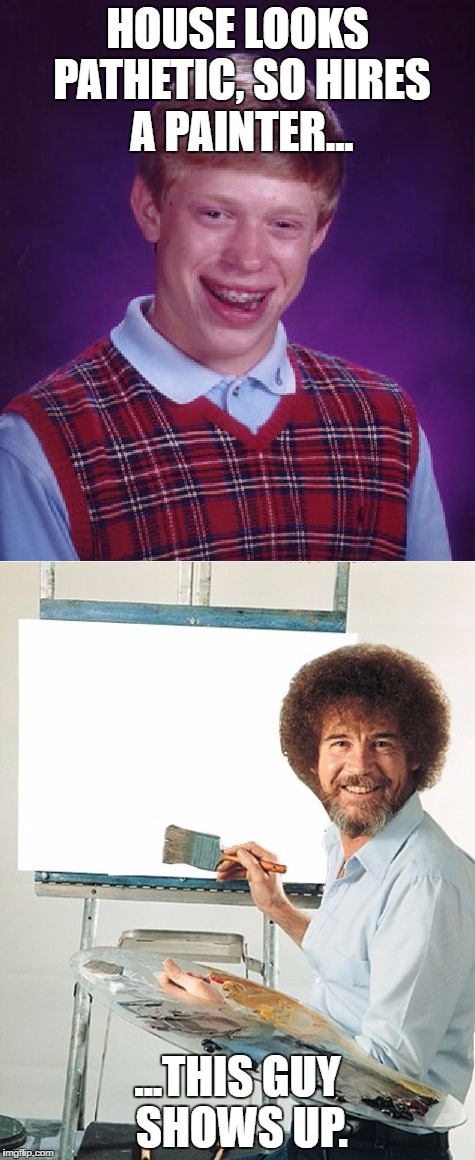 HOUSE LOOKS PATHETIC, SO HIRES A PAINTER... ...THIS GUY SHOWS UP. | image tagged in bob ross | made w/ Imgflip meme maker