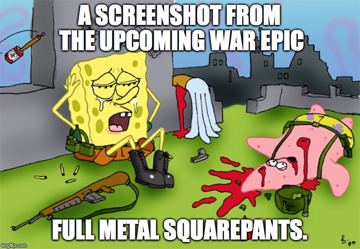 Spongebob Gets Drafted | A SCREENSHOT FROM THE UPCOMING WAR EPIC; FULL METAL SQUAREPANTS. | image tagged in spongebob squarepants,memes | made w/ Imgflip meme maker