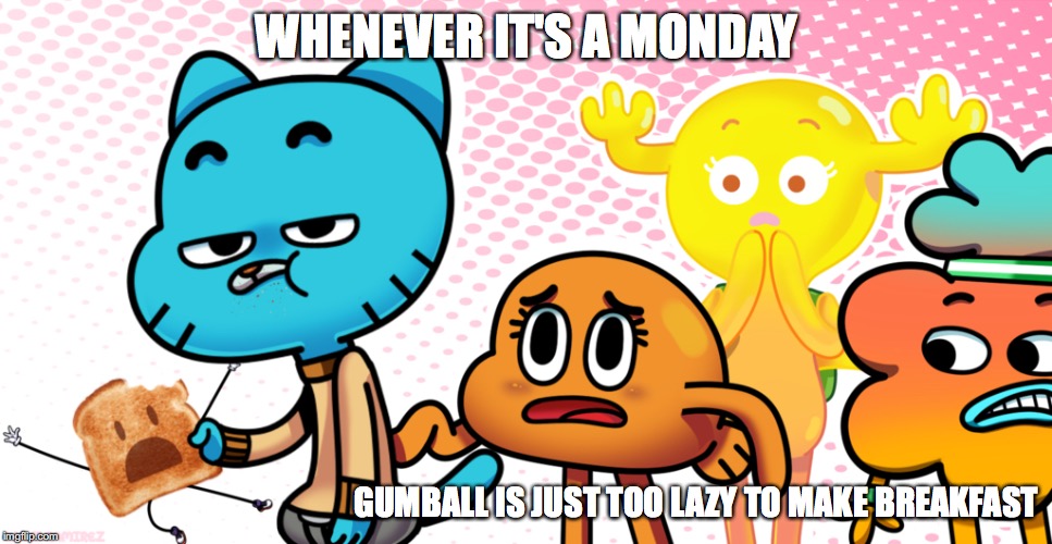 Murder in the Morning | WHENEVER IT'S A MONDAY; GUMBALL IS JUST TOO LAZY TO MAKE BREAKFAST | image tagged in gumball watterson,the amazing world of gumball,darwin watterson,penny fitzgerald,tobias wilson,memes | made w/ Imgflip meme maker