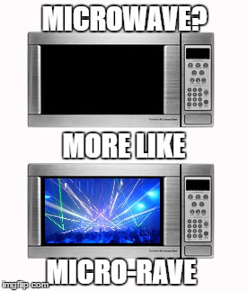 Am I Right? | MICROWAVE? MORE LIKE; MICRO-RAVE | image tagged in microwave,rave | made w/ Imgflip meme maker