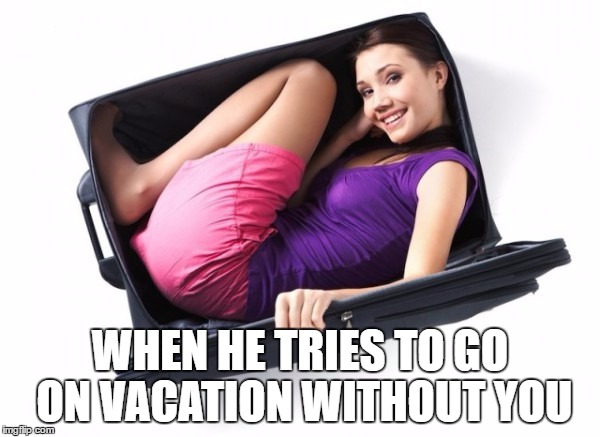 Not Today, Honey-Child | WHEN HE TRIES TO GO ON VACATION WITHOUT YOU | image tagged in crazy girlfriend | made w/ Imgflip meme maker