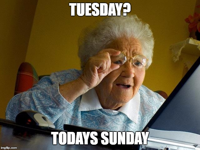 Grandma Finds The Internet Meme | TUESDAY? TODAYS SUNDAY | image tagged in memes,grandma finds the internet | made w/ Imgflip meme maker