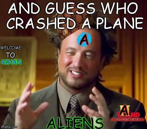 Ancient Aliens | AND GUESS WHO CRASHED A PLANE; A; WELCOME; TO; 4CHAN; A; ALIENS; AARONS.DUMB.MEMES | image tagged in memes,ancient aliens,scumbag | made w/ Imgflip meme maker