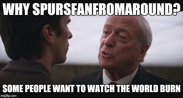 WHY SPURSFANFROMAROUND? SOME PEOPLE WANT TO WATCH THE WORLD BURN | made w/ Imgflip meme maker