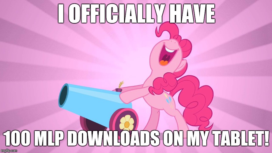 Pinkie Pie's party cannon | I OFFICIALLY HAVE; 100 MLP DOWNLOADS ON MY TABLET! | image tagged in pinkie pie's party cannon | made w/ Imgflip meme maker